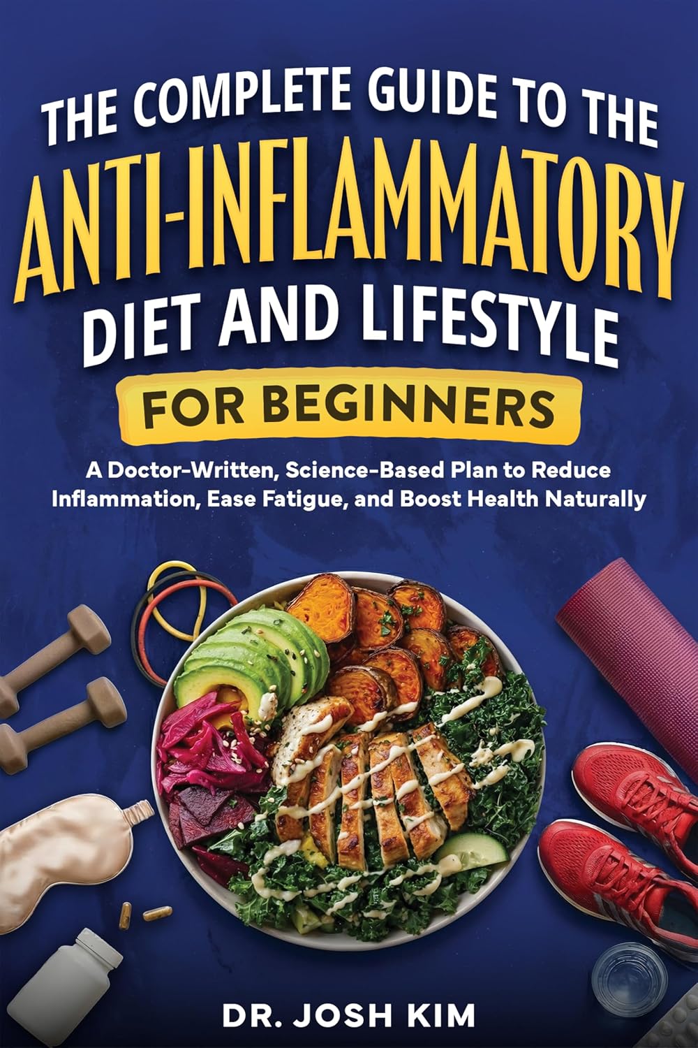 The Complete Guide to the Anti-Inflammatory Diet and Lifestyle For Beginners: A Doctor-Written, Science-Based Plan to Reduce Inflammation, Ease Fatigue, and Boost Health...