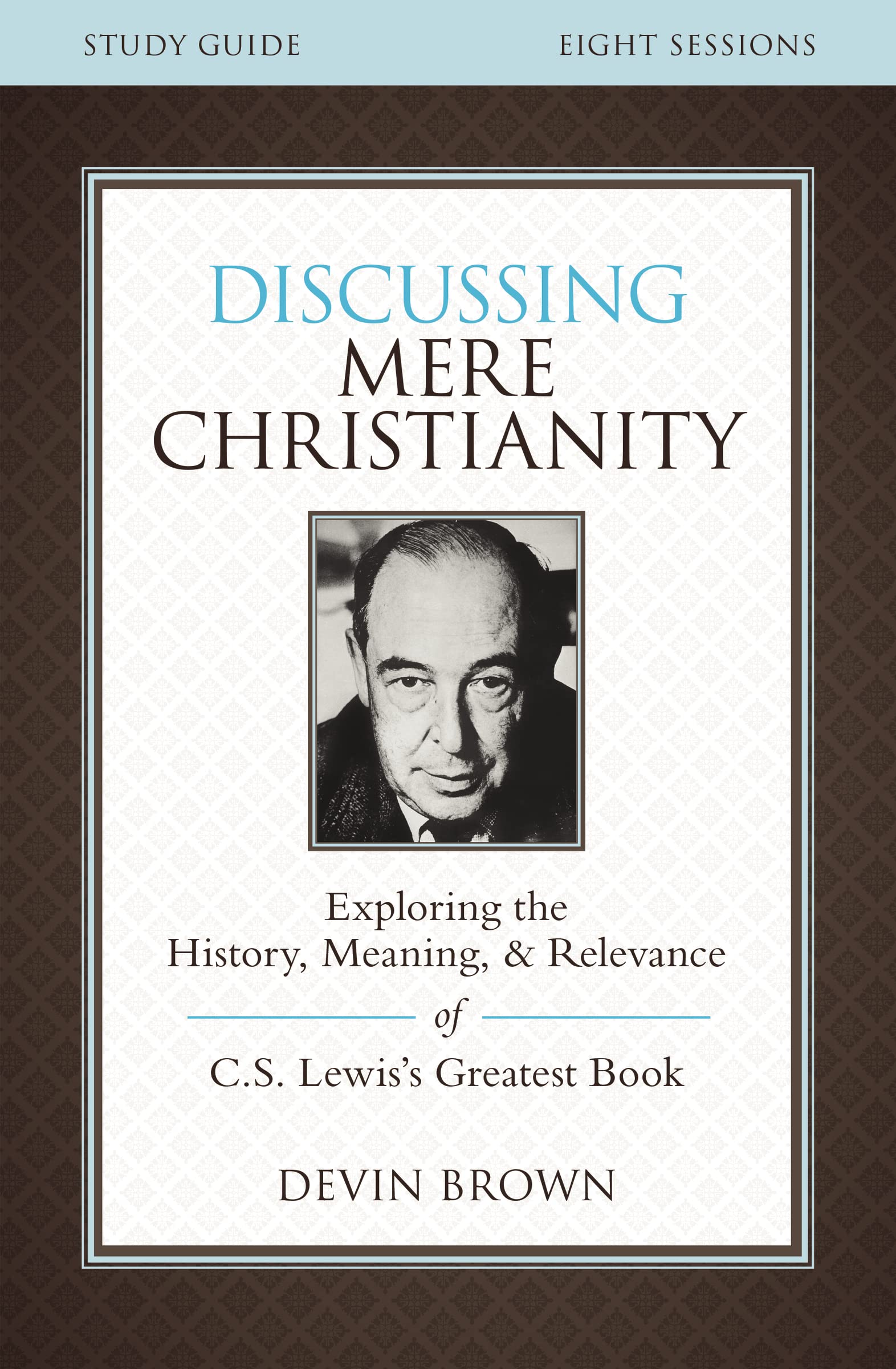 Discussing Mere Christianity Bible Study Guide: Exploring the History, Meaning, and Relevance of C.S. Lewis's Greatest Book