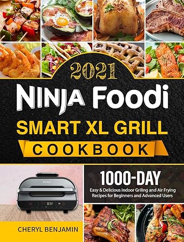 Ninja Foodi Smart XL Grill Cookbook 2021: 1000-Day Easy &amp; Delicious Indoor Grilling and Air Frying Recipes for Beginners and Advanced Users