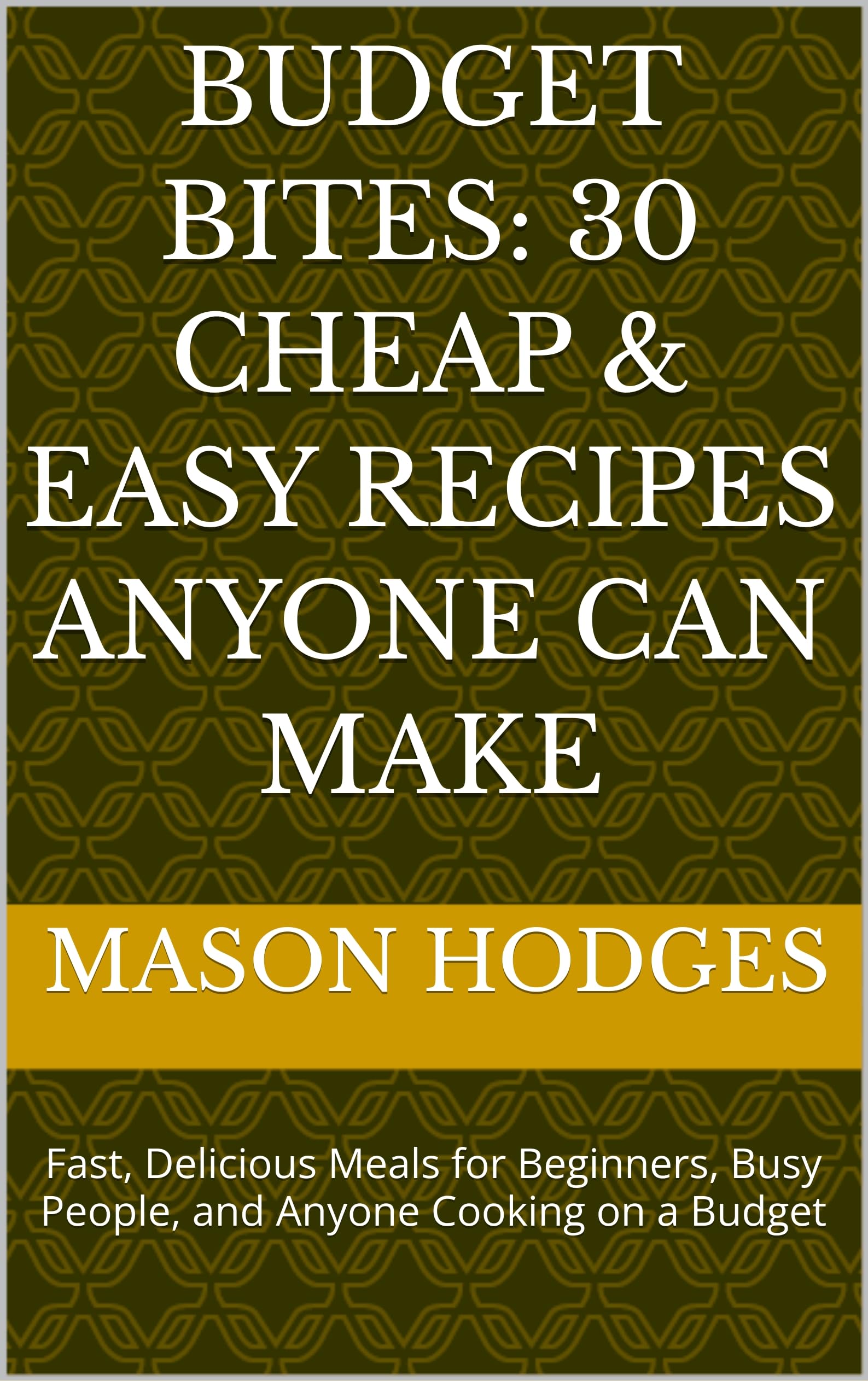 Budget Bites: 30 Cheap & Easy Recipes Anyone Can Make: Fast, Delicious Meals for Beginners, Busy People, and Anyone Cooking on a Budget
