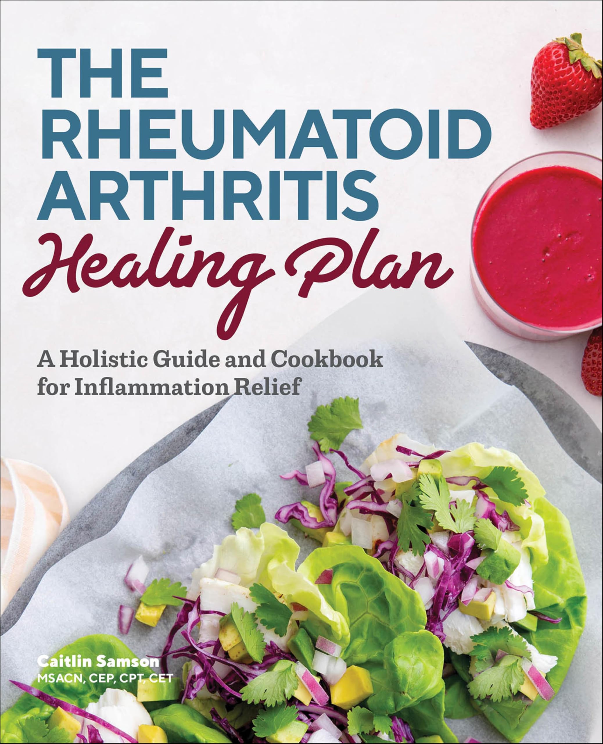 The Rheumatoid Arthritis Healing Plan: A Holistic Guide and Cookbook for Inflammation Relief