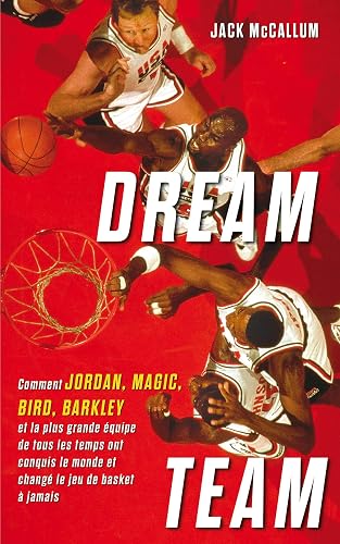Dream Team: Comment Jordan, Magic, Bird, Barkley et la plus grande équipe de tous les temps ont conquis le monde