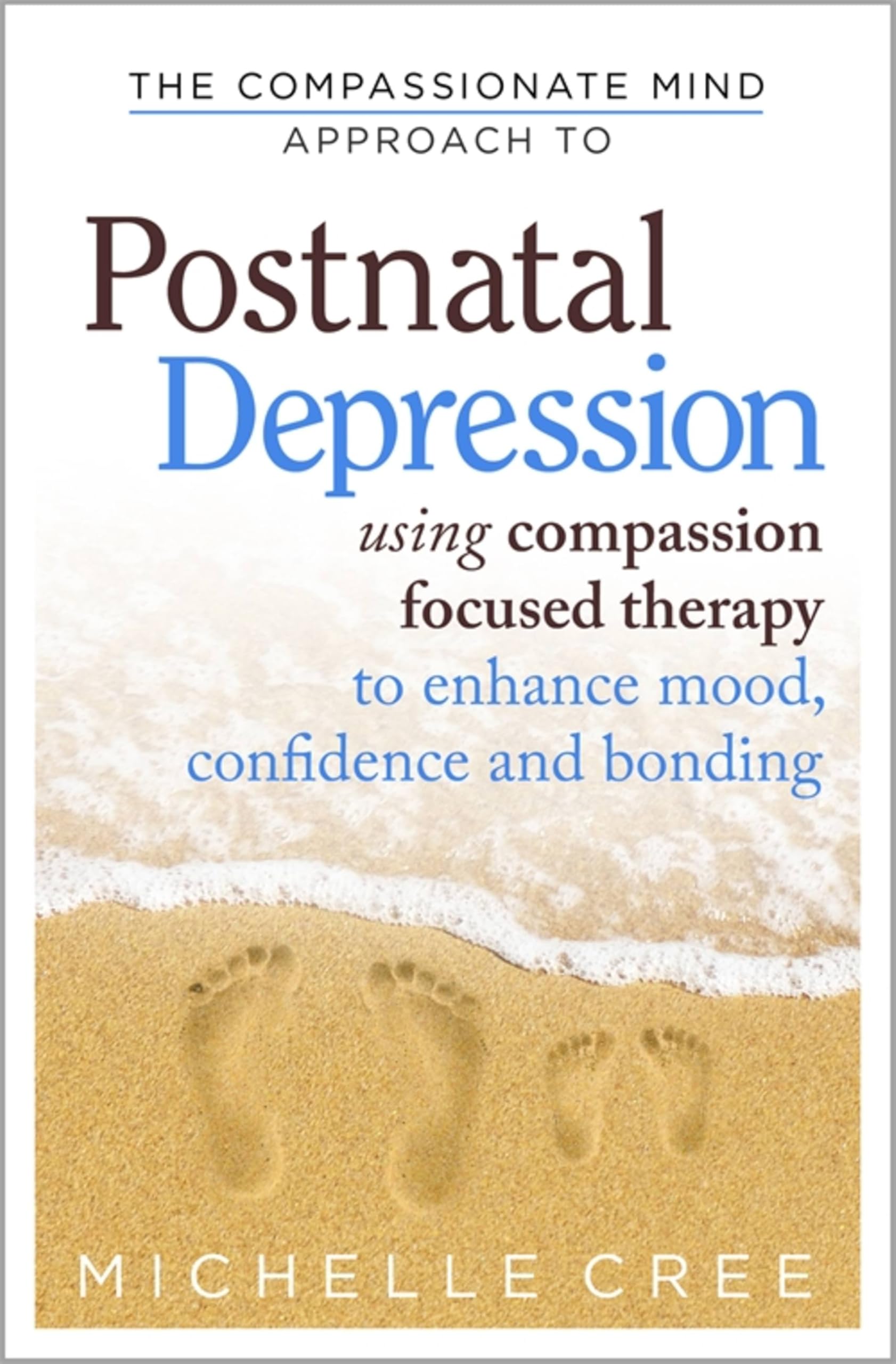 The Compassionate Mind Approach To Postnatal Depression : Using Compassion Focused Therapy to Enhance Mood, Confidence and Bonding