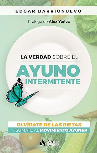 Verdad Sobre El Ayuno Intermitente, La - Olvidate De Las Dietas Y Sumate Al Movimiento Ayuner: Olvídate de las dietas y súmate al movimiento Ayuner (AMAT)
