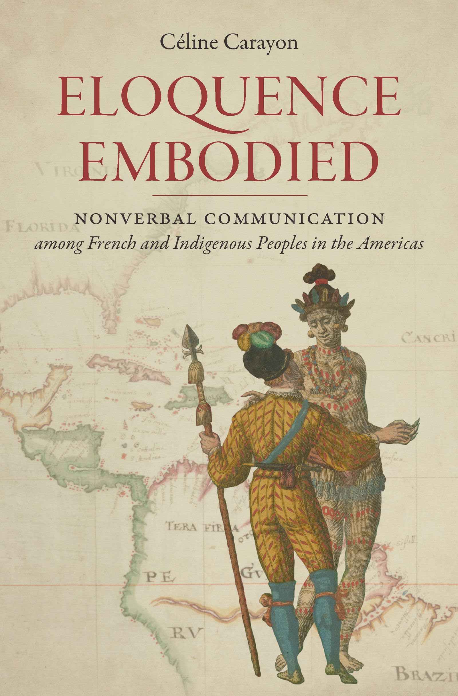 Eloquence Embodied: Nonverbal Communication Among French and Indigenous Peoples in the Americas (Published by the Omohundro Institute of Early ... and ... and the University of North Carolina Press)