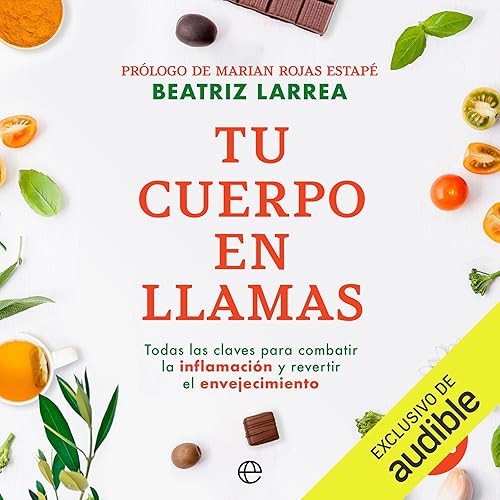 Tu cuerpo en llamas: Todas las claves para combatir la inflamación y revertir el envejecimiento