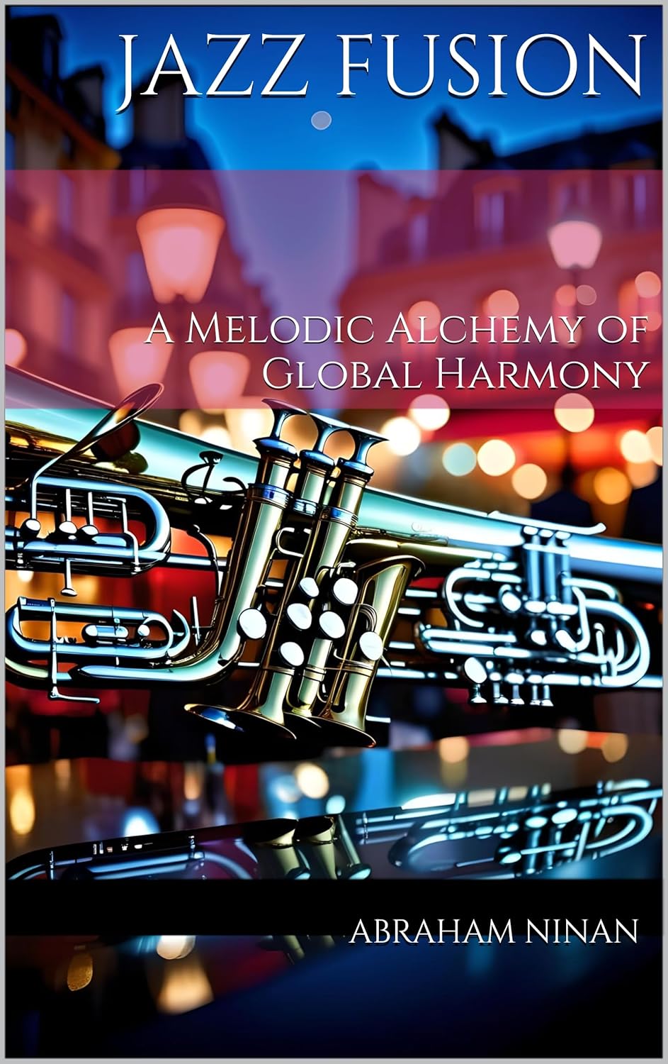 Jazz Fusion : A Melodic Alchemy of Global Harmony      [Print Replica] Kindle Edition