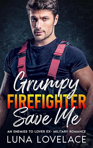 Grumpy Firefighter Save Me: An Enemies To Lovers Ex-Military Romance