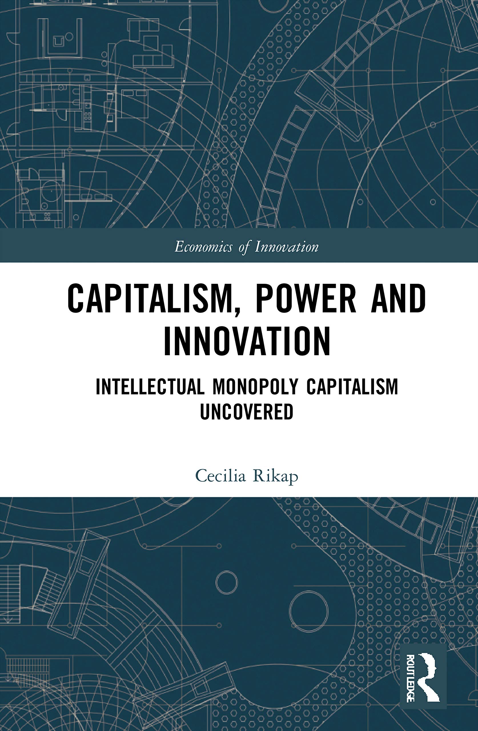 Capitalism, Power and Innovation: Intellectual Monopoly Capitalism Uncovered (Routledge Studies in the Economics of Innovation)