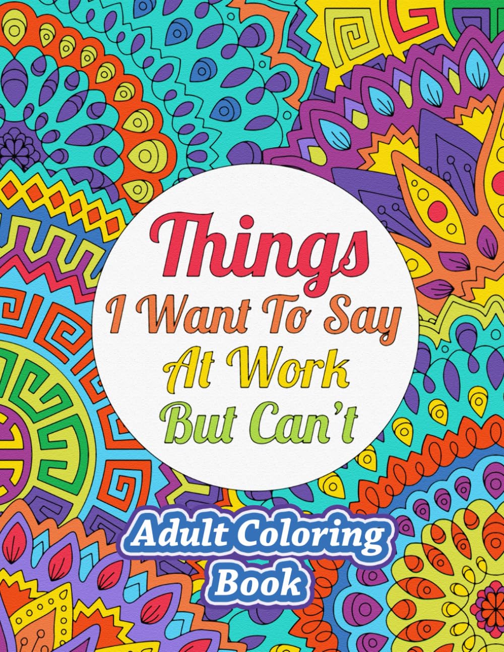 Things I Want To Say At Work But Can't: Adult Coloring Book - Funny Office Notebook Gift