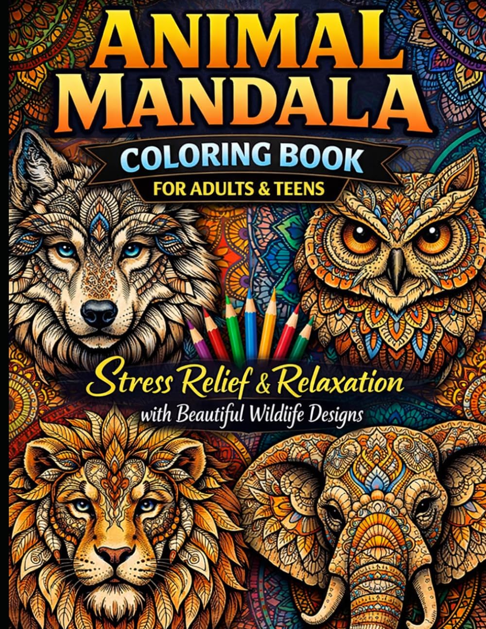 Animal Mandala Coloring Book for Adults & Teens: Stress Relief & Relaxation with Beautiful Wildlife Designs – Featuring Wolves, Owls, Lions, Elephants & More