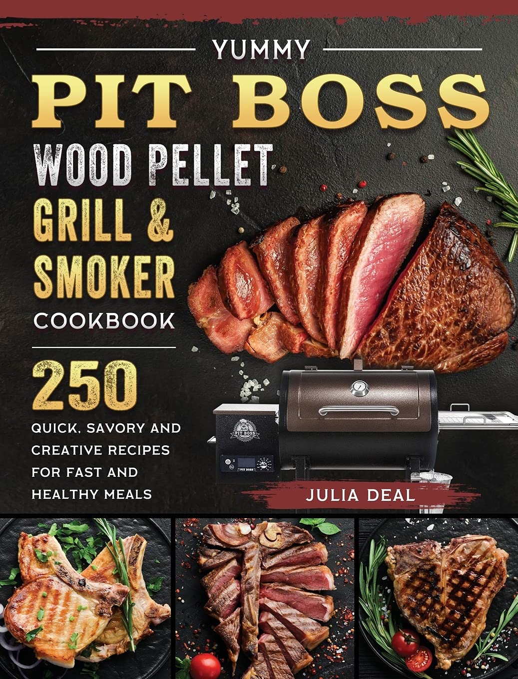 Yummy Pit Boss Wood Pellet Grill and Smoker Cookbook: 250 Quick, Savory and Creative Recipes for Fast And Healthy Meals