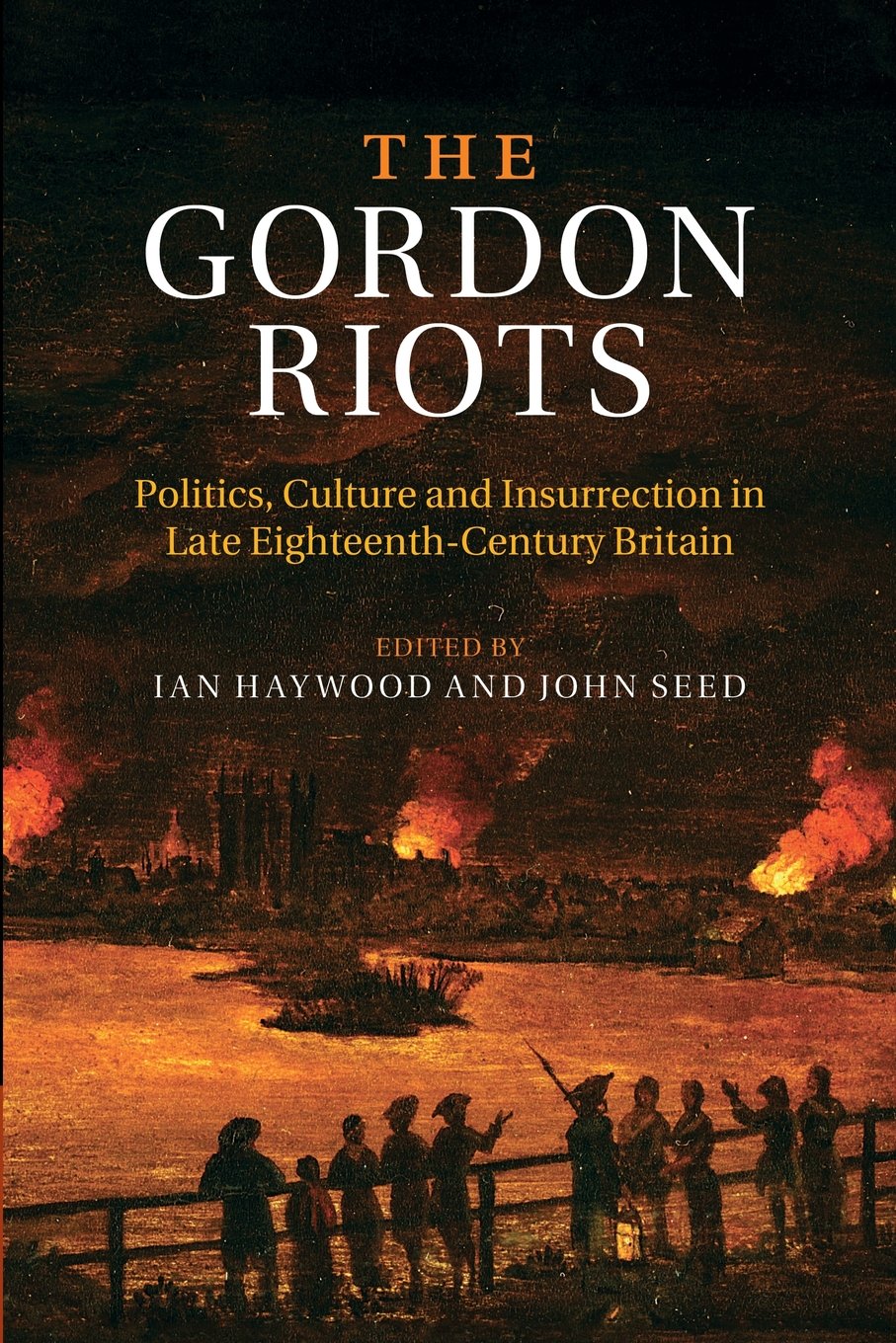 The Gordon Riots: Politics, Culture And Insurrection In Late Eighteenth-Century Britain