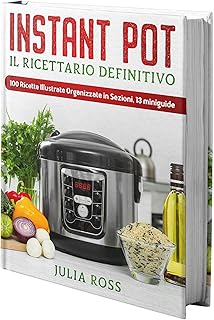 INSTANT POT Il Ricettario Definitivo: 100 Semplici Ricette per Spettacolari Risultati – Illustrate a Colori e Organizzate …