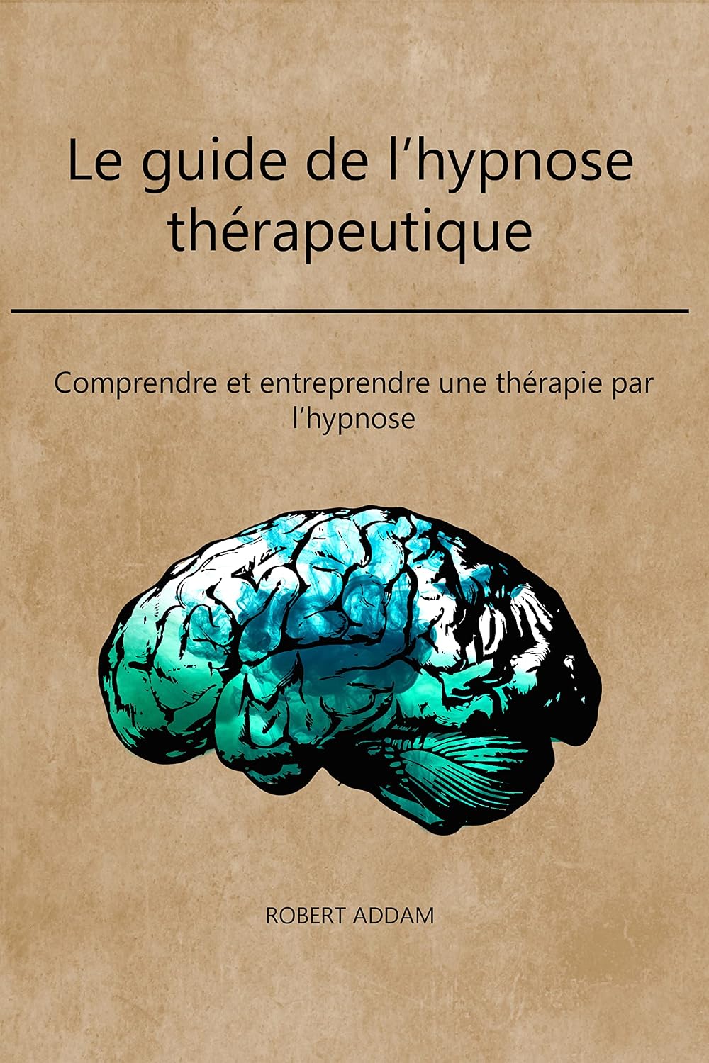 LE GUIDE DE L'HYPNOSE THÉRAPEUTIQUE Comprendre et s’initier à l — free download