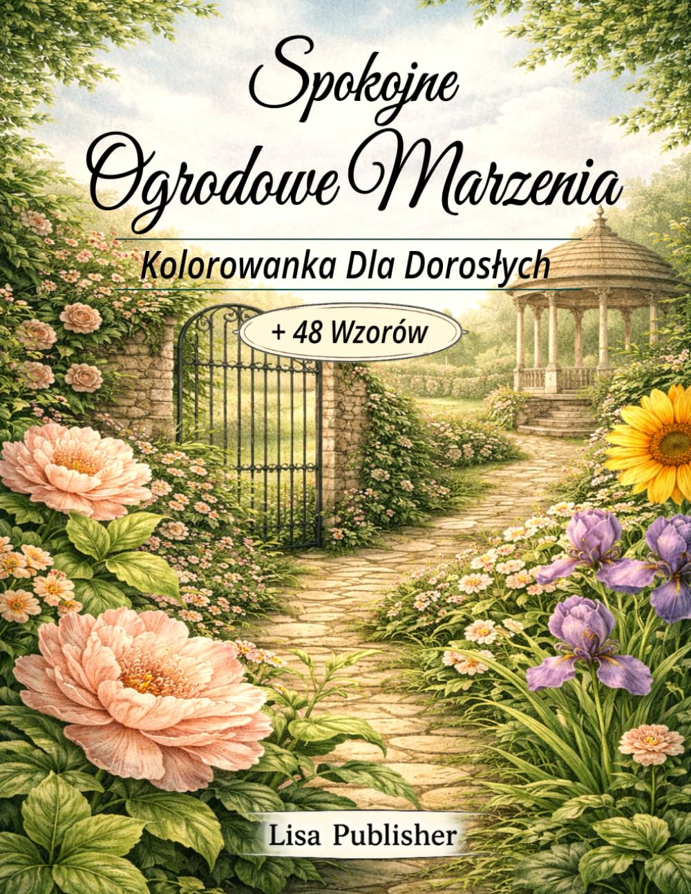 Spokojne Ogrodowe Marzenia Kolorowanka Dla Dorosłych: Sceny Ogrodowe i Kwiatowe Ilustracje do Relaksu i Uważnego Kolorowania.