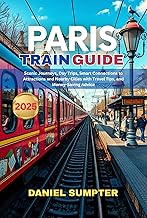 Paris Train Guide 2025: Scenic Journeys, Day Trips, Smart Connections to Attractions and Nearby Cities with Travel Tips, and Money-Saving Advice