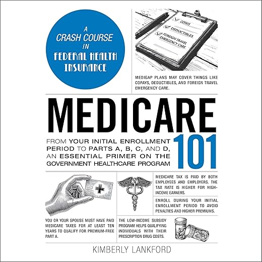 Medicare 101: From Your Initial Enrollment Period to Parts A, B, C, and D, an Essential Primer on the Government Healthcare Program (The Adams 101 Series)