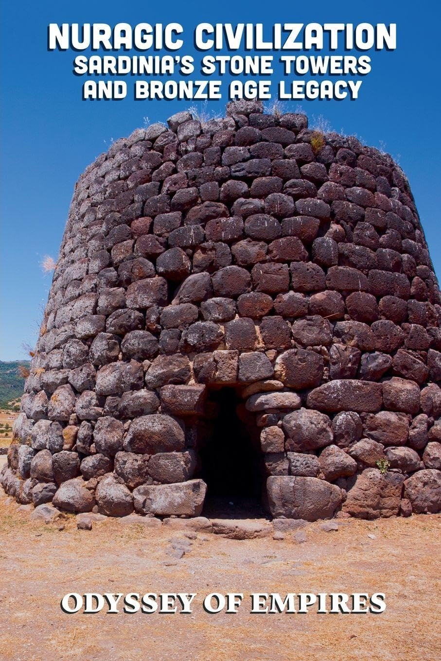 Nuragic Civilization, Sardinia's Stone Towers and Bronze Age Legacy: 1 (Odyssey of Empires, Dynasties, and Civilizations)