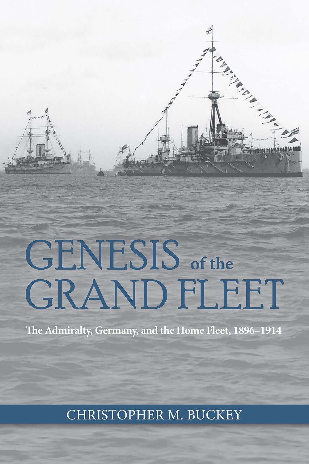Genesis of the Grand Fleet: The Admiralty, Germany, and the Home Fleet, 1896–1914 (Studies in Naval History and Sea Power)