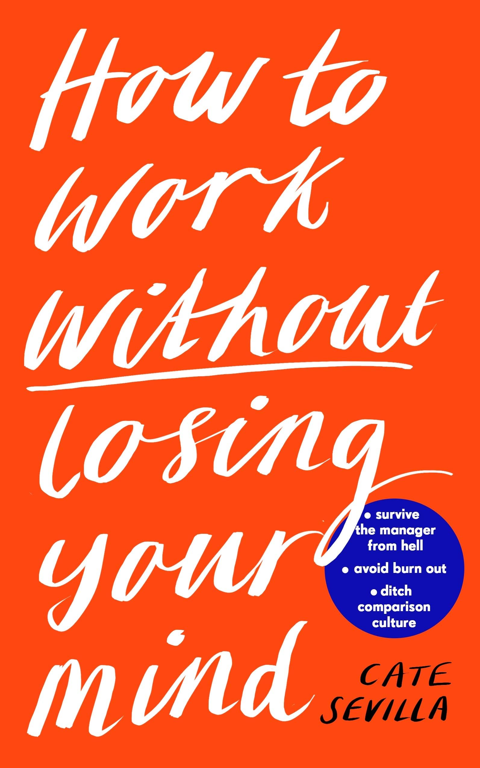 How to Work Without Losing Your Mind: A Realistic Guide to the Hell of Modern Work