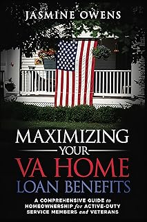Maximizing Your VA Home Loan Benefits: A Comprehensive Guide to Homeownership for Active-Duty Service Members and Veterans
