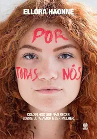 Por todas nós: Conselhos que não recebi sobre luta, amor e ser mulher.