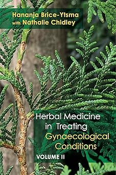 Herbal Medicine in Treating Gynaecological Conditions Volume 2: Specific Conditions and Management Through the Practical Usage of Herbs-Wow! eBook