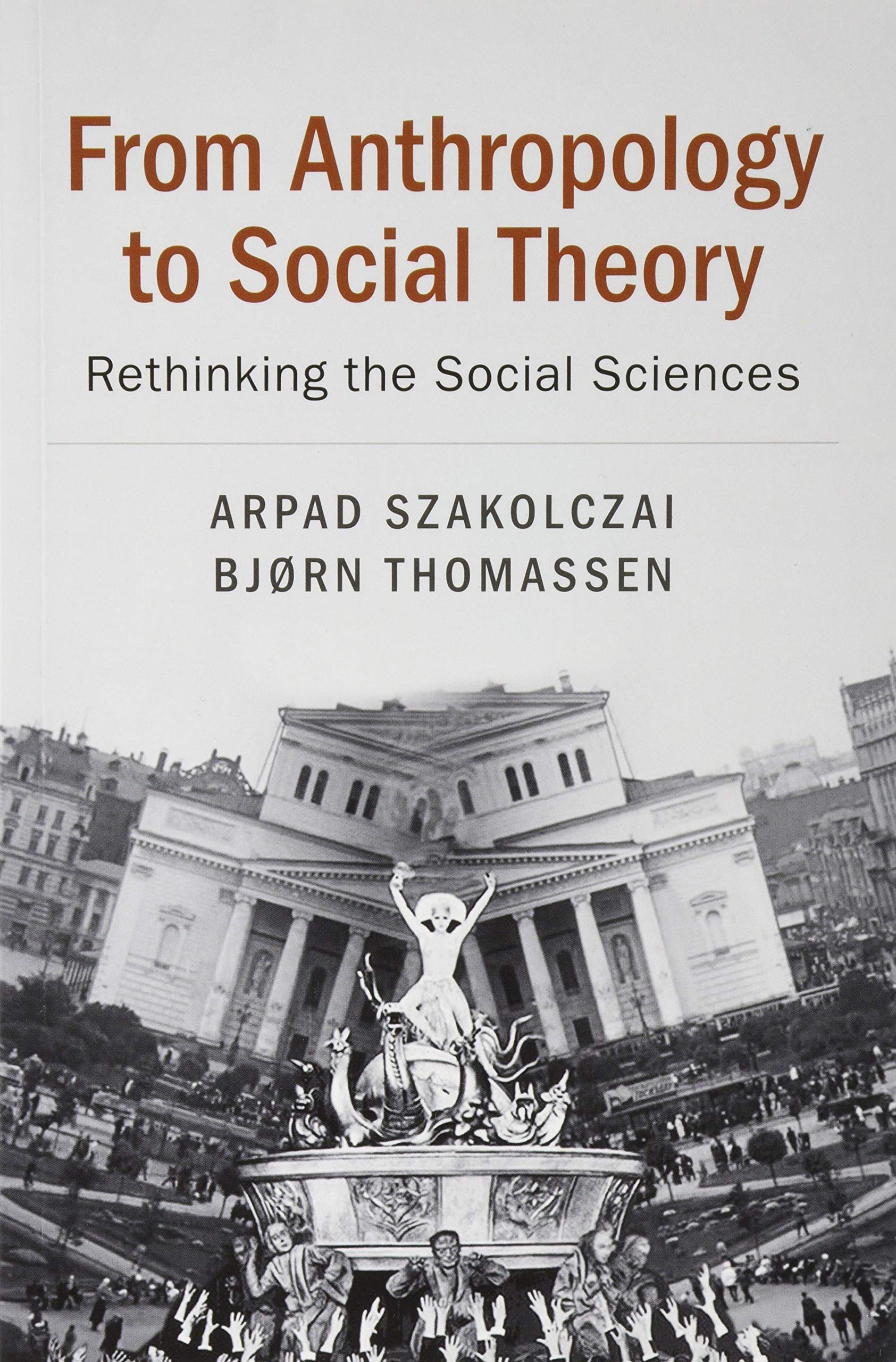 From Anthropology to Social Theory Rethinking the Social Sciences Szakolczai