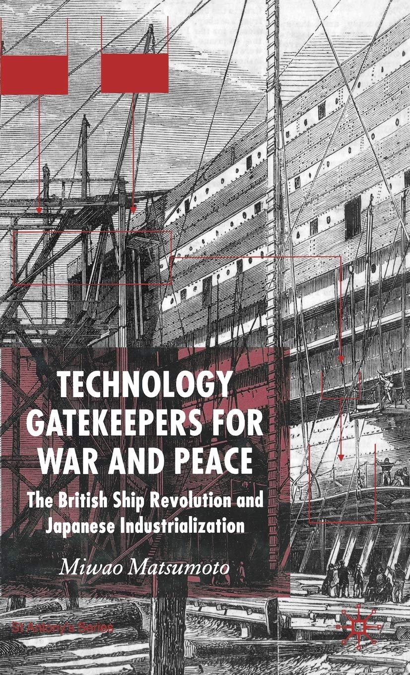 Technology Gatekeepers for War and Peace: The British Ship Revolution and Japanese Industrialization (St Antony's Series)