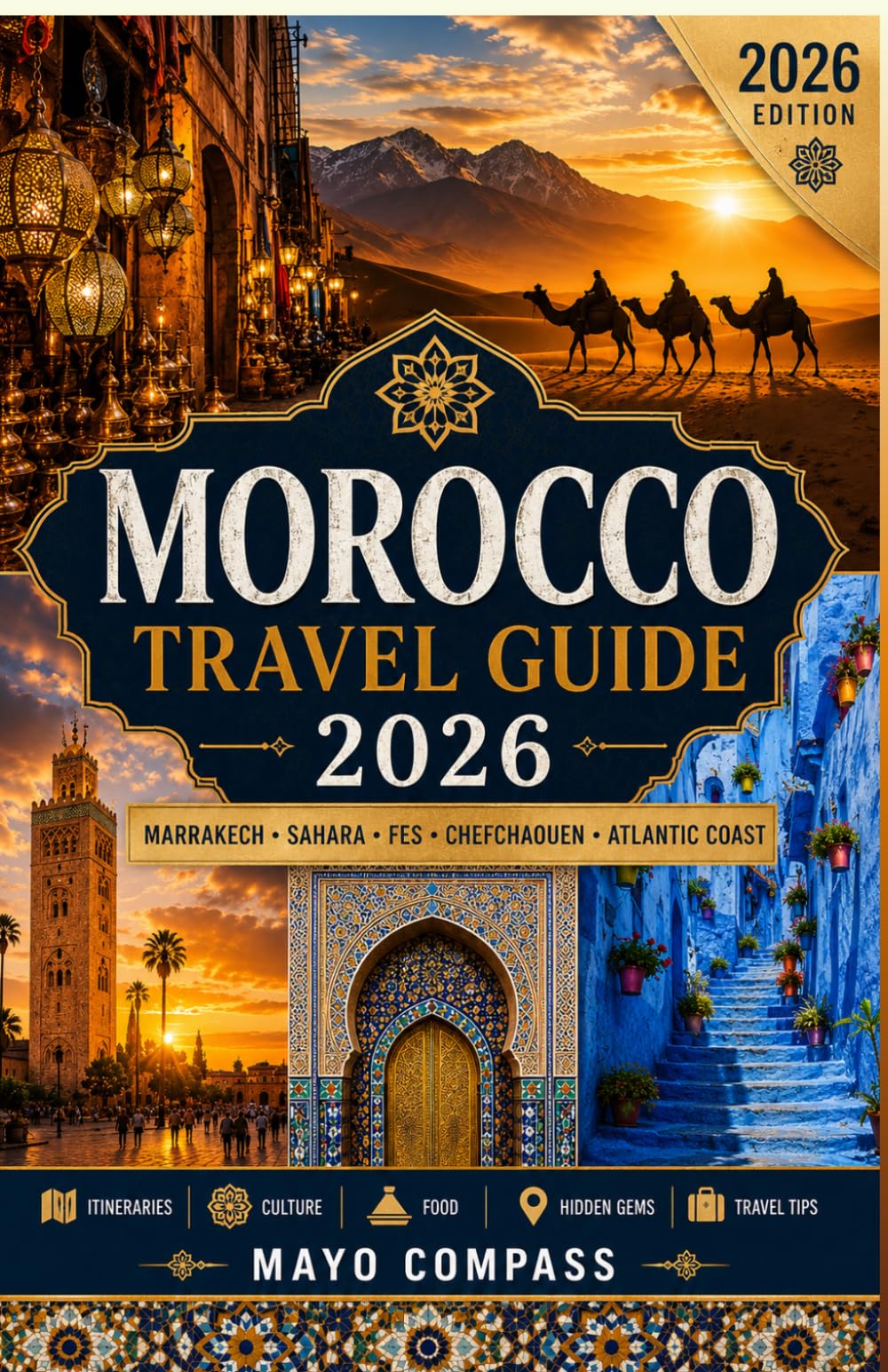 Morocco Travel Guide 2026: The Ultimate Guide to Marrakech, Fes, Chefchaouen, the Sahara Desert, Atlas Mountains, Food, Culture, Budget Travel, Hidden Gems and Authentic Moroccan Experiences