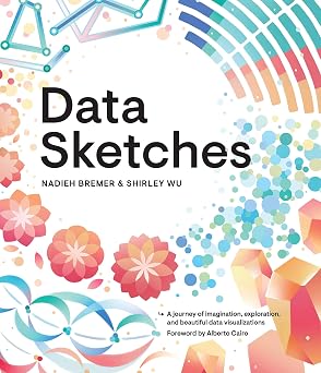 Data Sketches A journey of imagination, exploration, and beautiful data visualizations AK Peters Visualization Series