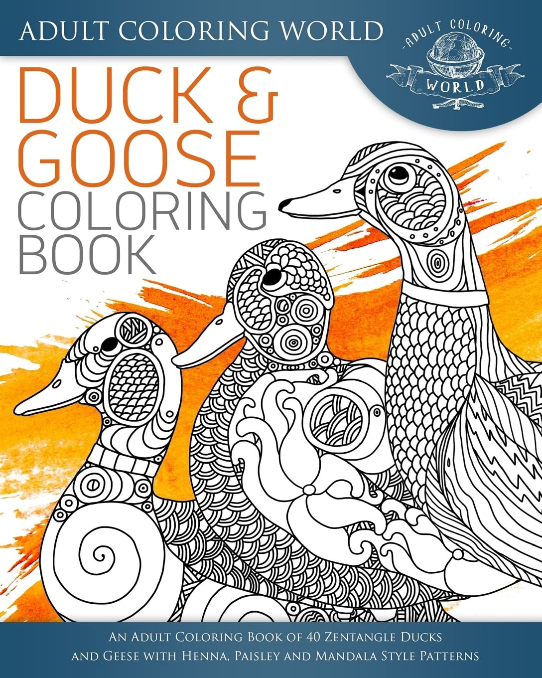 Duck and Goose Coloring Book: An Adult Coloring Book of 40 Zentangle Ducks and Geese with Henna, Paisley and Mandala Style Patterns: Volume 24 (Animal Coloring Books for Adults)