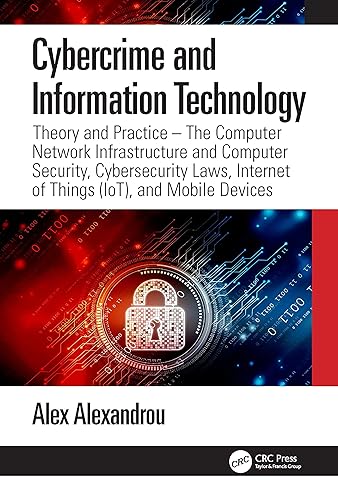 Cybercrime and Internet Technology: Theory and Practice; The Computer Network Infrastructure and Computer Security, Cybersecurity Laws, Internet of Things IoT, and Mobile Devices