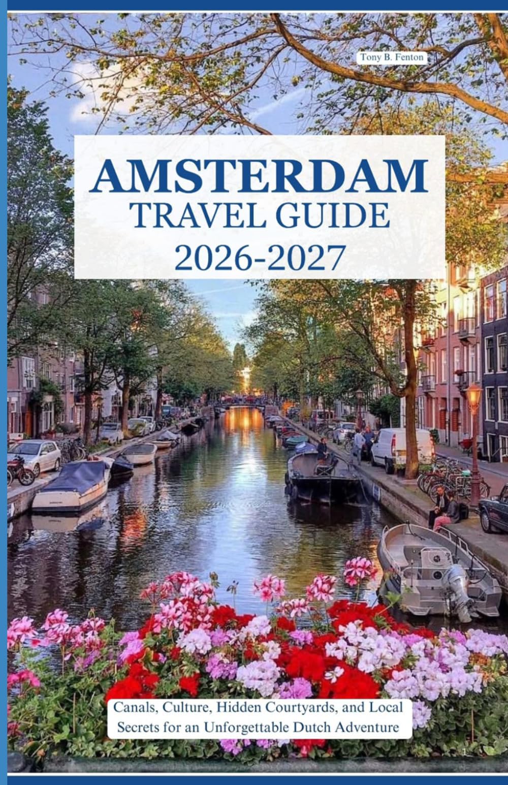 AMSTERDAM TRAVEL GUIDE 2026 – 2027: Canals, Culture, Hidden Courtyards, and Local Secrets for an Unforgettable Dutch Adventure