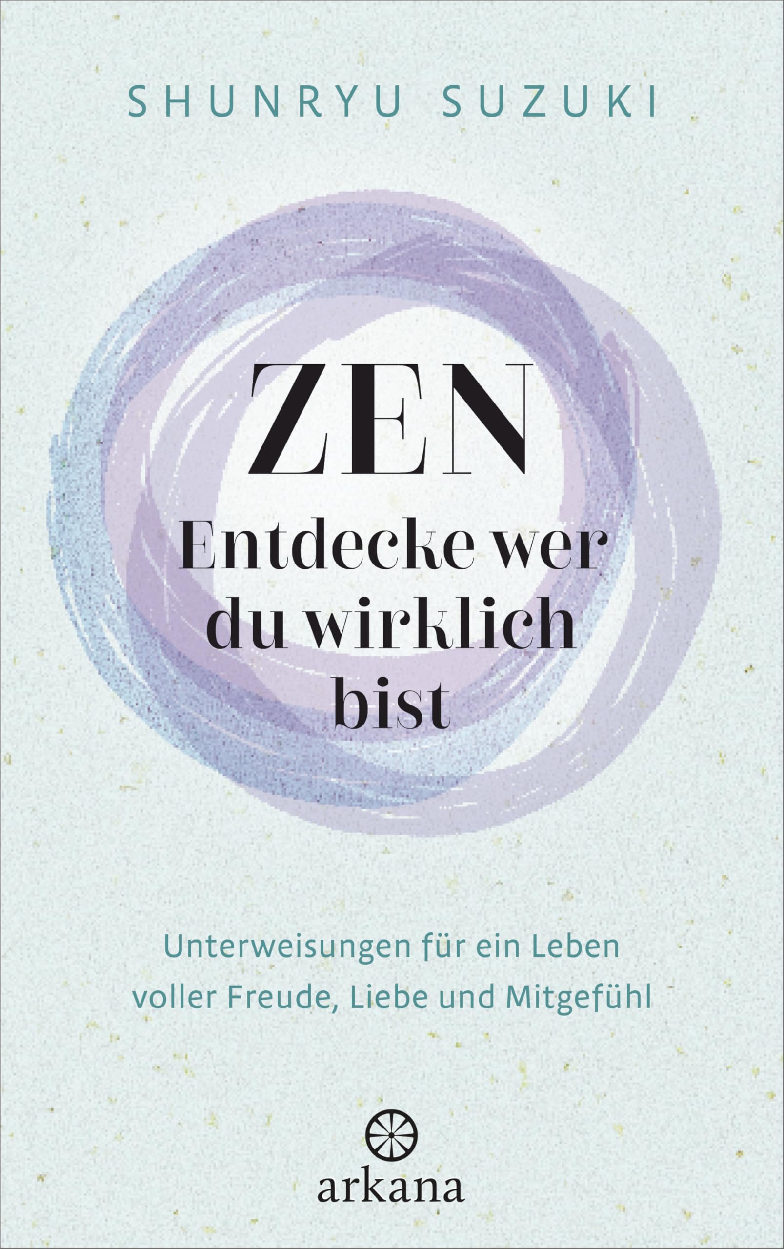 Zen – Entdecke wer du wirklich bist: Unterweisungen für ein Leben voller Freude, Liebe und Mitgefühl - Mit Empfehlungen des Dalai Lama und von Jack Kornfield