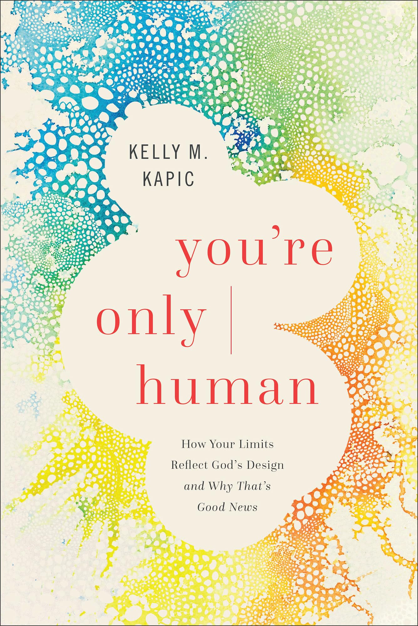 You’re Only Human: How Your Limits Reflect God's Design and Why That's Good News