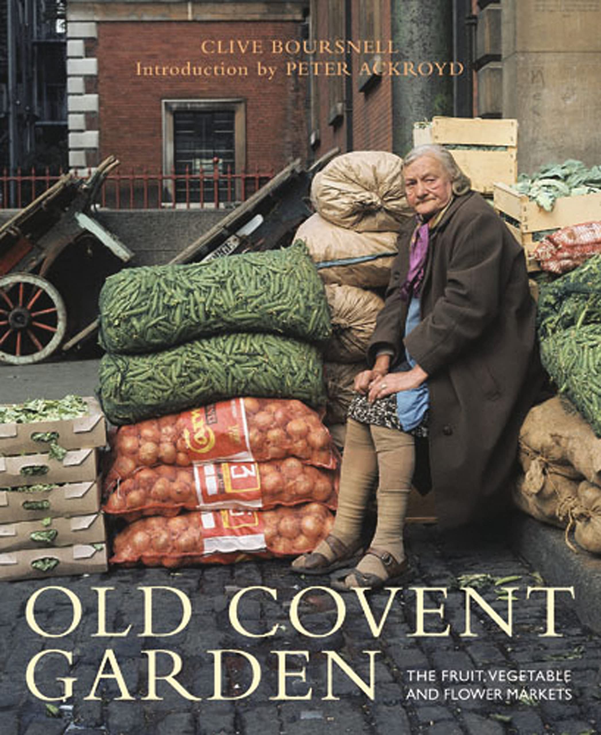 Old Covent Garden: The Fruit, Vegetable, and Flower Markets