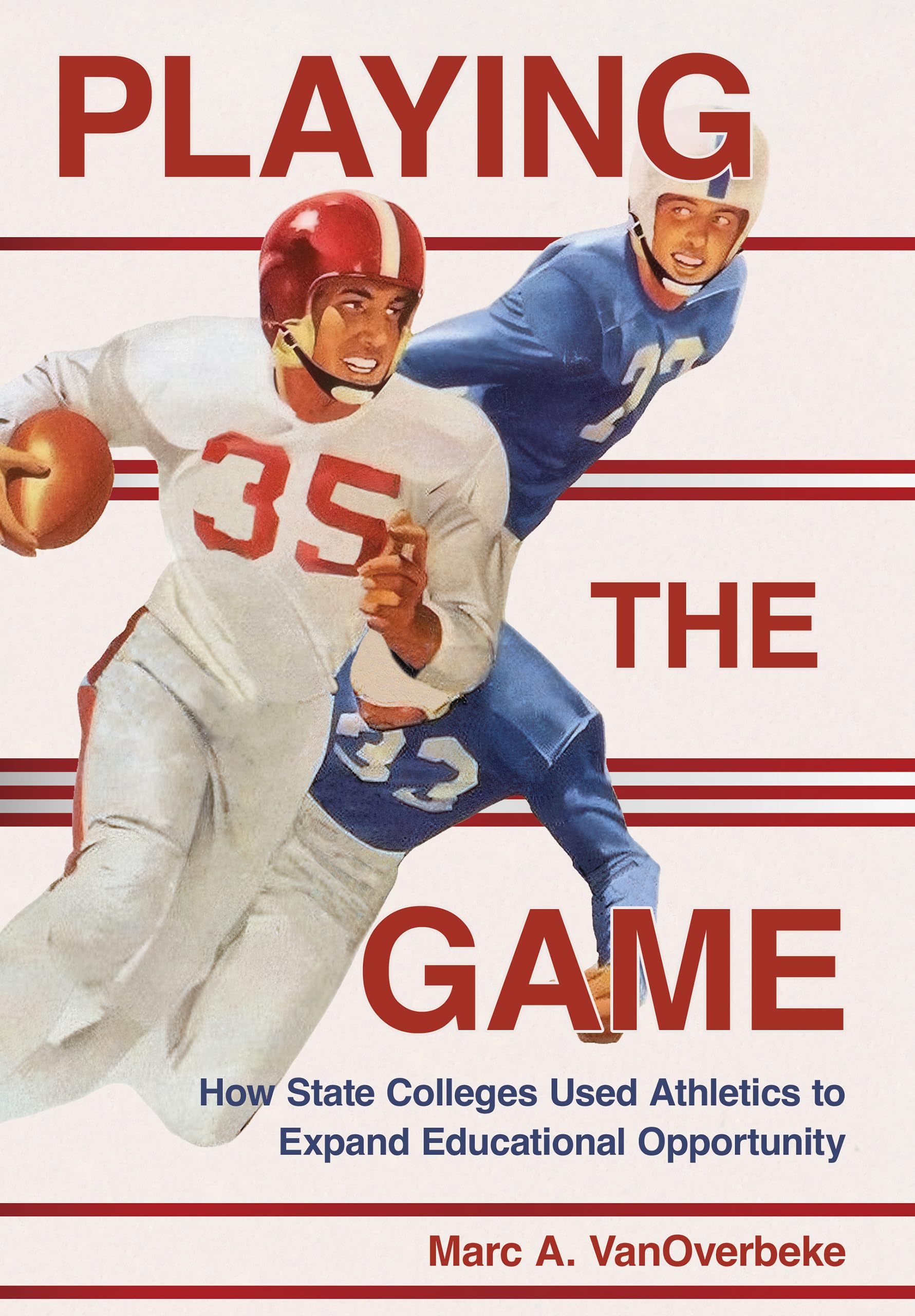 Playing the Game: How State Colleges Used Athletics to Expand Educational Opportunity (Histories of American Education)