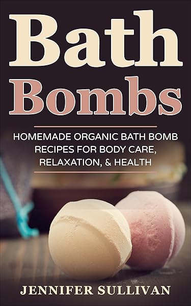Bath Bombs: Homemade Organic Bath Bomb Recipes for Body Care, Relaxation, & Health