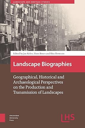 Landscape Biographies: Geographical, Historical and Archaeological Perspectives on the Production and Transmission of Landscapes (Landscape and Heritage Studies) book cover