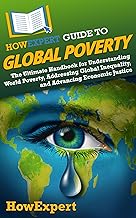 HowExpert Guide to Global Poverty: The Ultimate Handbook for Understanding World Poverty, Addressing Global Inequality, and Advancing Economic Justice