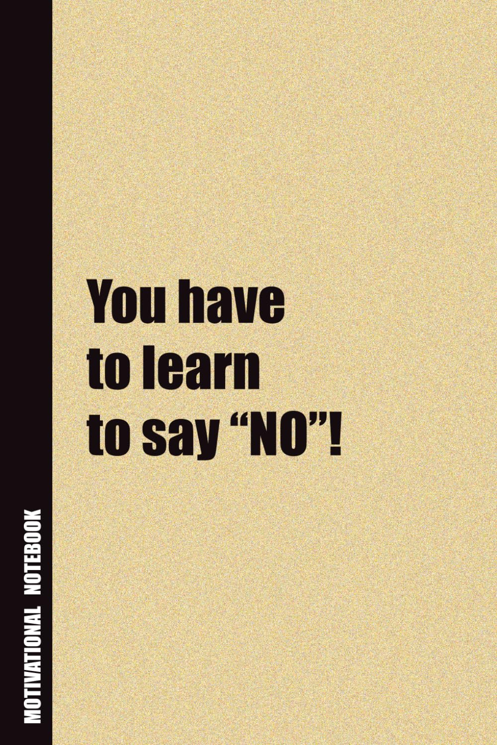 You Have To Learn To Say “NO”!: Inside, You'll Find 54 Motivational Quotes. The Perfect Notebook For a Friend, Family Member, Adult, or Even Yourself