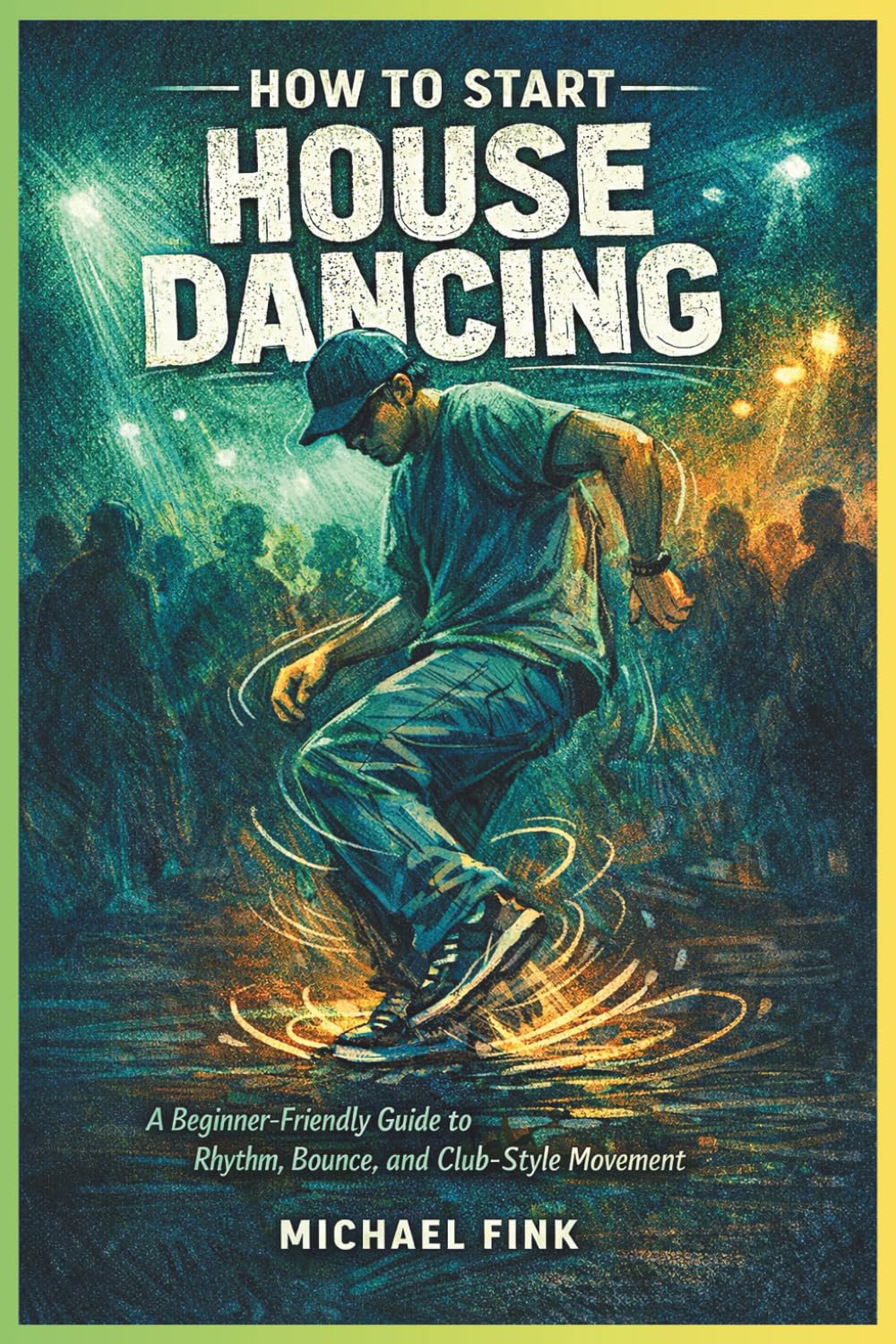 HOW TO START HOUSE DANCING: A Beginner-Friendly Guide to Rhythm, Bounce, and Club-Style Movement