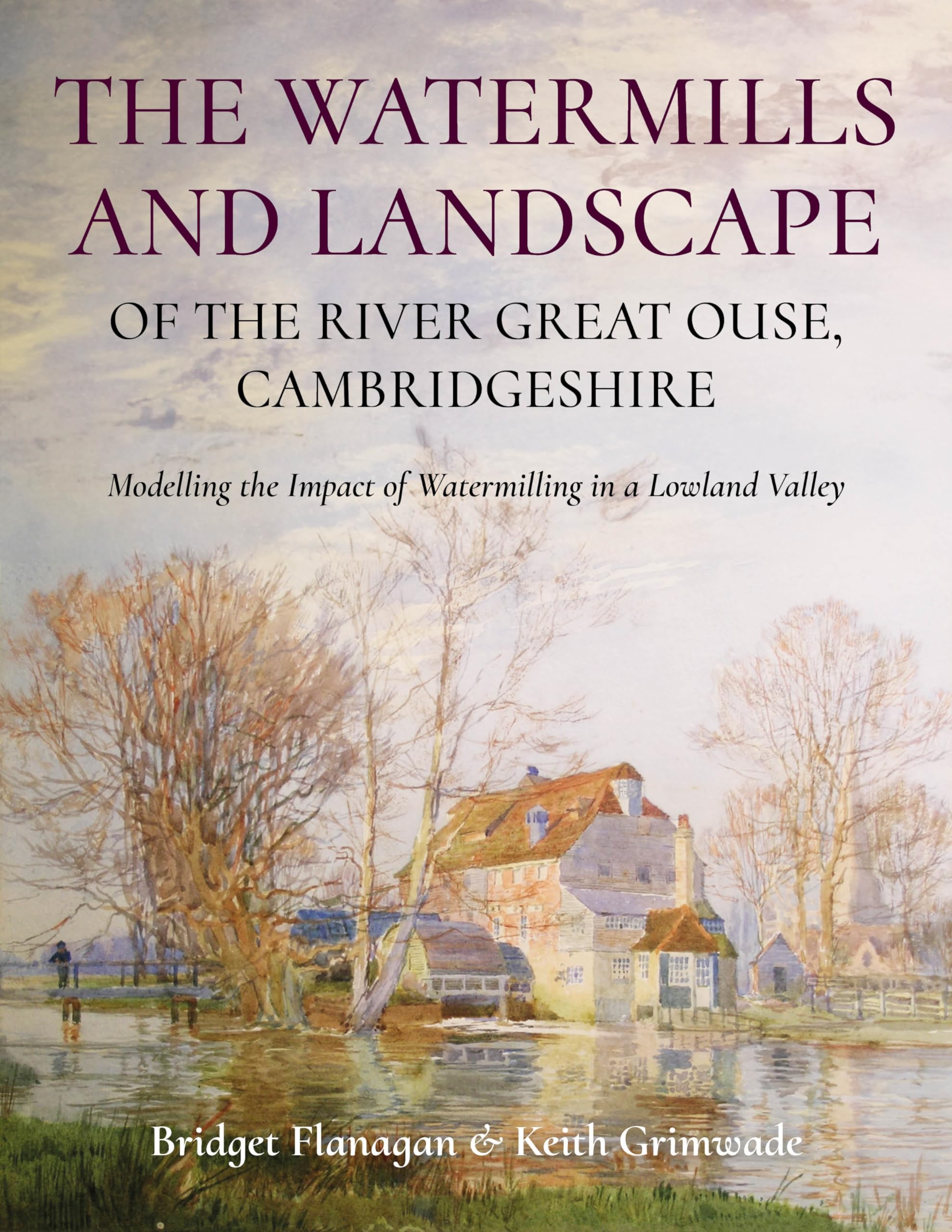 The Watermills and Landscape of the River Great Ouse, Cambridgeshire: Modelling the Impact of Watermilling in a Lowland Valley