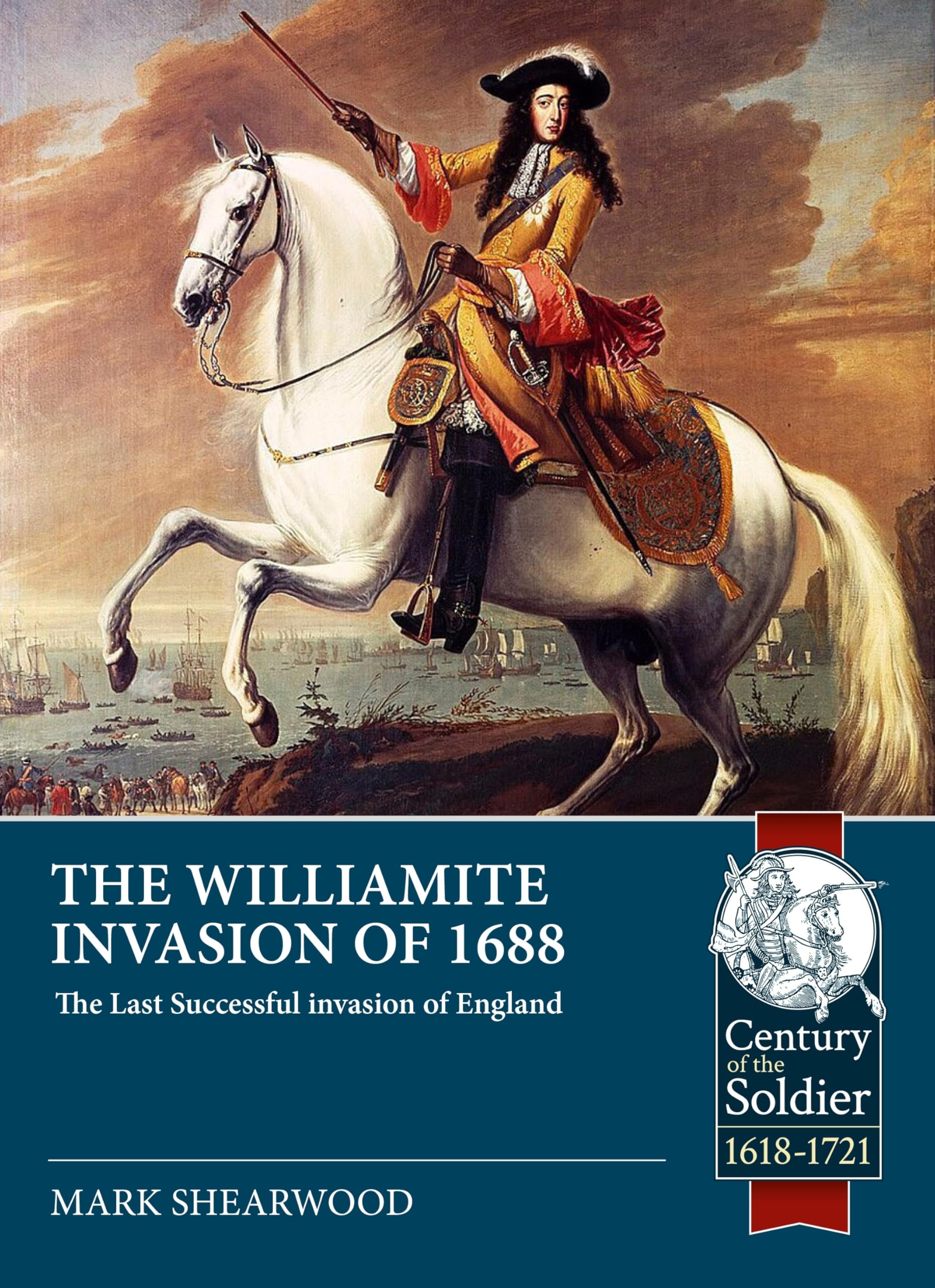 The Williamite Invasion of 1688: The Last Successful invasion of England (Century of the Soldier 1618-1721)