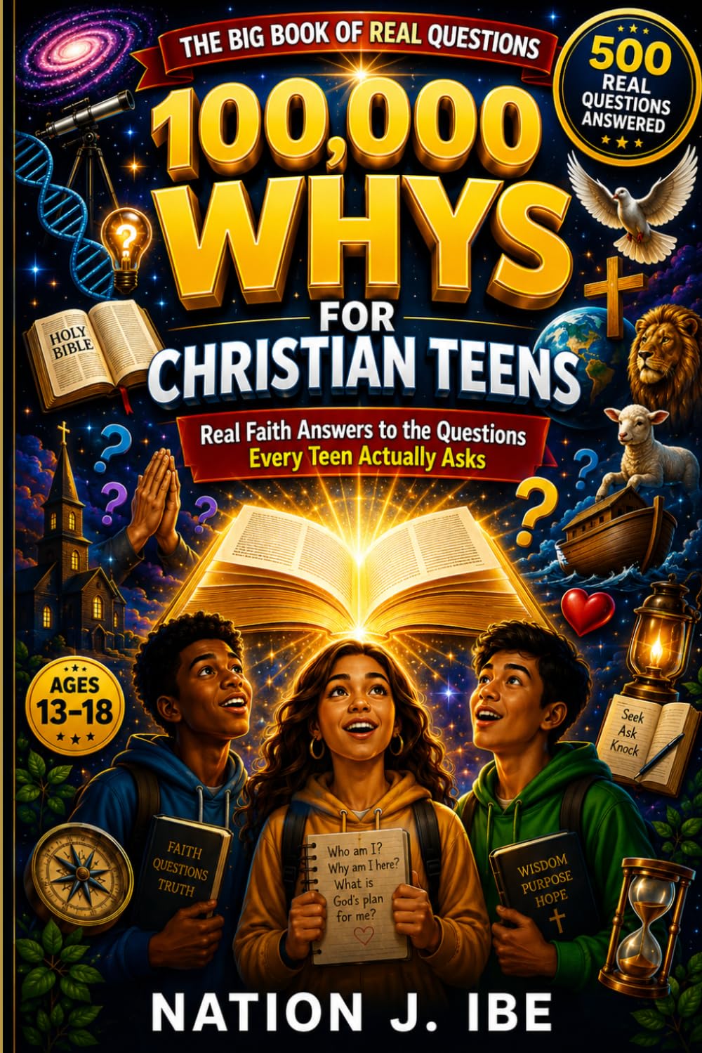 100,000 WHYS FOR CHRISTIAN TEENS: Real Faith Answers to the Questions Every Teen Actually Asks (Nation J. Ibe 100,000 Whys Series)