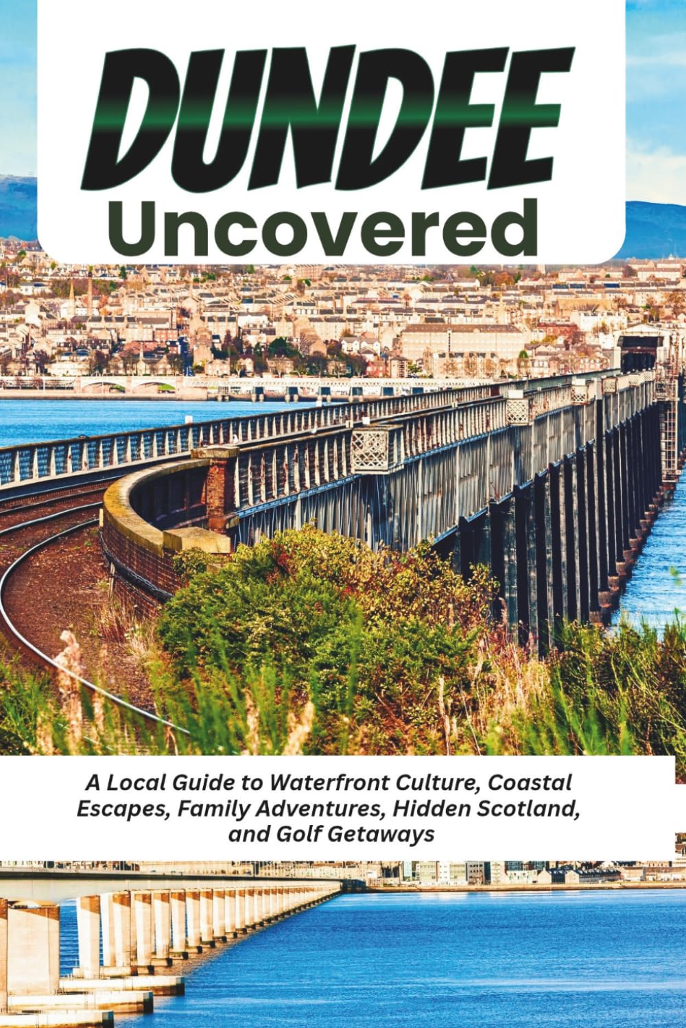 Dundee Uncovered: A Local Guide to Waterfront Culture, Coastal Escapes, Family Adventures, Hidden Scotland, and Golf Getaways