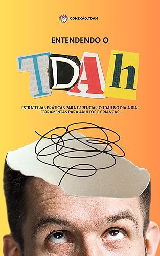 ENTENDENDO O TDAH: ESTRATÉGIAS PRÁTICAS PARA GERENCIAR O TDAH NO DIA A DIA: FERRAMENTAS PARA ADULTOS E CRIANÇAS (Portuguese Edition)