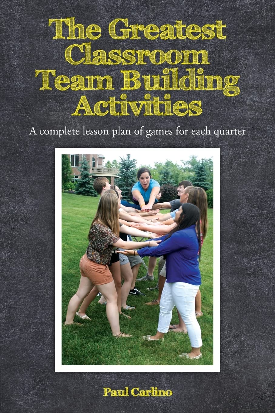 The Greatest Classroom Team Building Activities: A complete lesson plan of games for each quarter